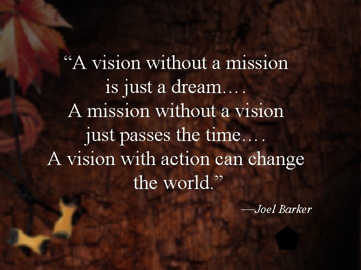 “A vision without a mission is just a dream…. A mission without a vision