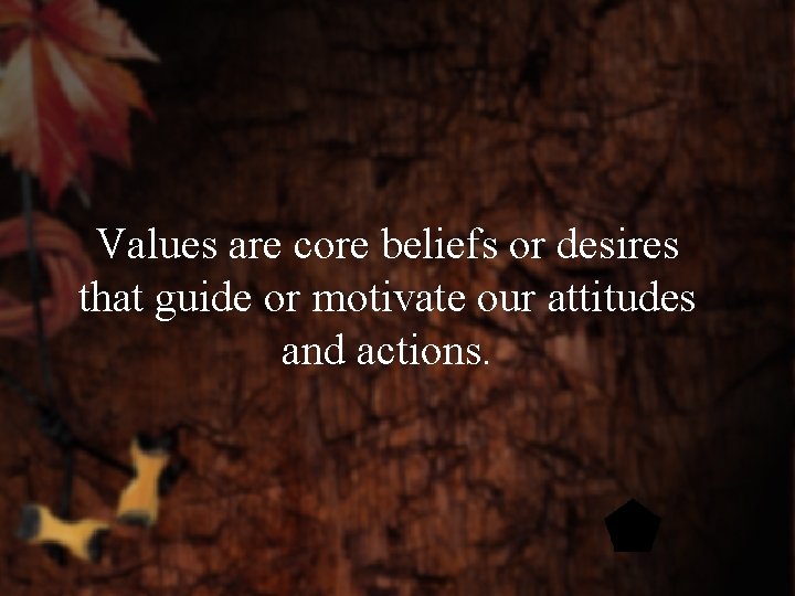 Values are core beliefs or desires that guide or motivate our attitudes and actions.