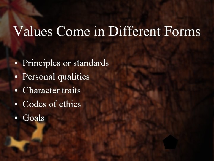 Values Come in Different Forms • • • Principles or standards Personal qualities Character