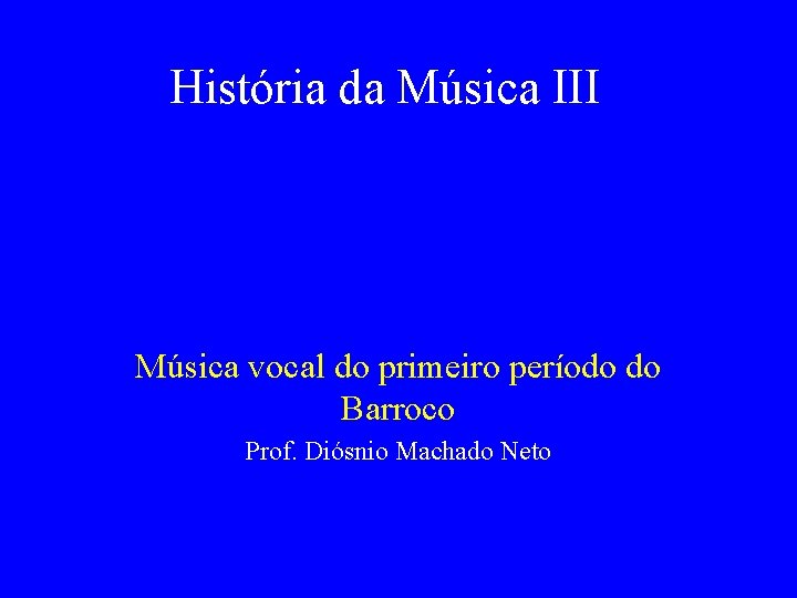 História da Música III Música vocal do primeiro período do Barroco Prof. Diósnio Machado