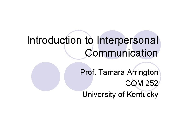 Introduction to Interpersonal Communication Prof. Tamara Arrington COM 252 University of Kentucky 