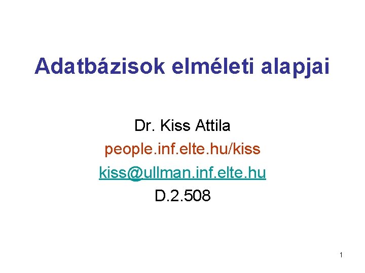 Adatbázisok elméleti alapjai Dr. Kiss Attila people. inf. elte. hu/kiss@ullman. inf. elte. hu D.