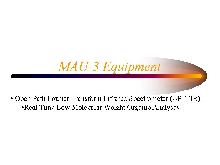MAU-3 Equipment • Open Path Fourier Transform Infrared Spectrometer (OPFTIR): • Real Time Low