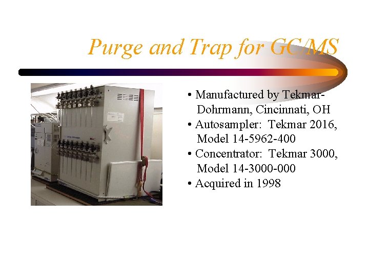Purge and Trap for GC/MS • Manufactured by Tekmar. Dohrmann, Cincinnati, OH • Autosampler: