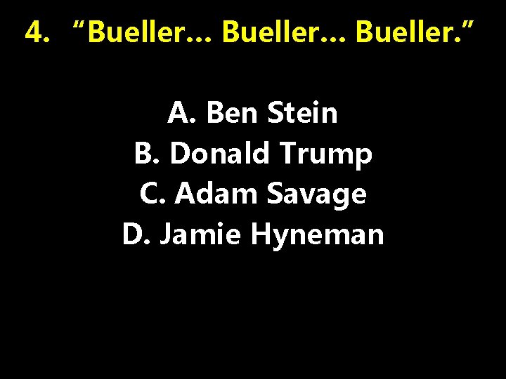 4. “Bueller… Bueller. ” A. Ben Stein B. Donald Trump C. Adam Savage D.