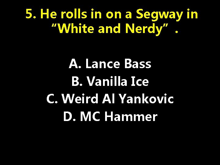 5. He rolls in on a Segway in “White and Nerdy”. A. Lance Bass