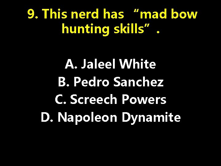 9. This nerd has “mad bow hunting skills”. A. Jaleel White B. Pedro Sanchez