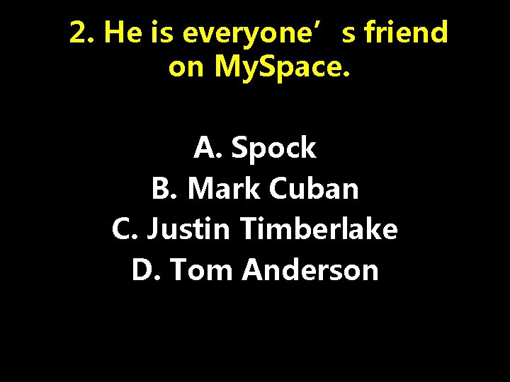 2. He is everyone’s friend on My. Space. A. Spock B. Mark Cuban C.