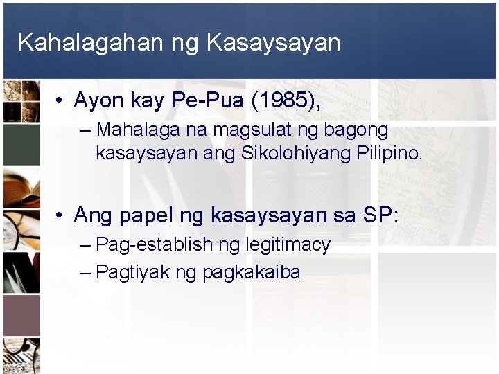 Kahalagahan ng Kasaysayan • Ayon kay Pe-Pua (1985), – Mahalaga na magsulat ng bagong