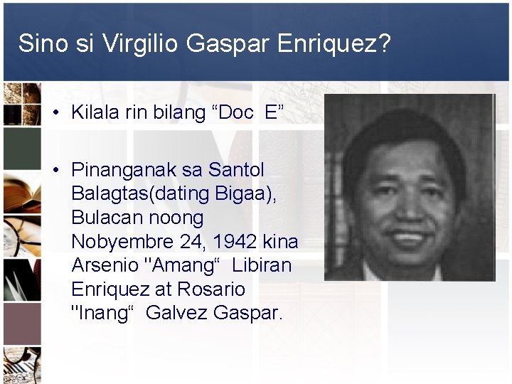 Sino si Virgilio Gaspar Enriquez? • Kilala rin bilang “Doc E” • Pinanganak sa