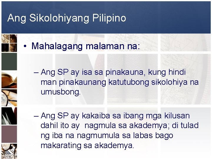 Ang Sikolohiyang Pilipino • Mahalagang malaman na: – Ang SP ay isa sa pinakauna,
