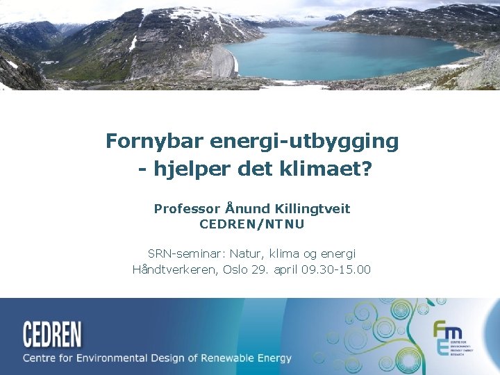 Fornybar energi-utbygging - hjelper det klimaet? Professor Ånund Killingtveit CEDREN/NTNU SRN-seminar: Natur, klima og