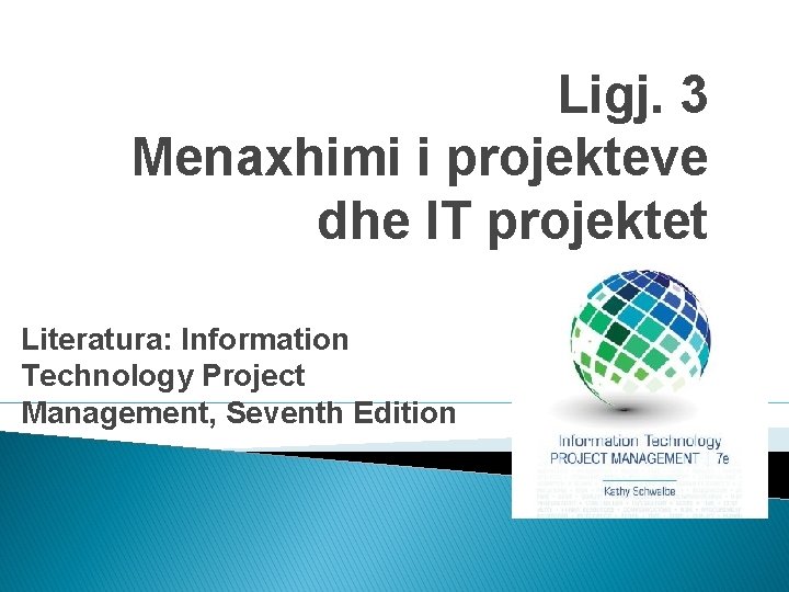 Ligj. 3 Menaxhimi i projekteve dhe IT projektet Literatura: Information Technology Project Management, Seventh