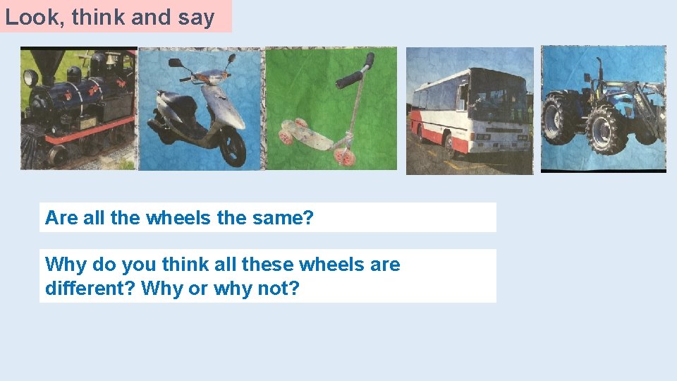 Look, think and say Are all the wheels the same? Why do you think