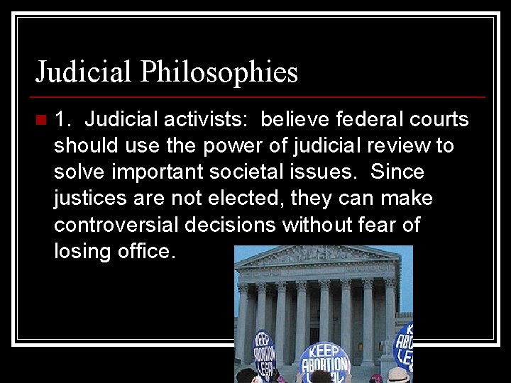 Judicial Philosophies n 1. Judicial activists: believe federal courts should use the power of