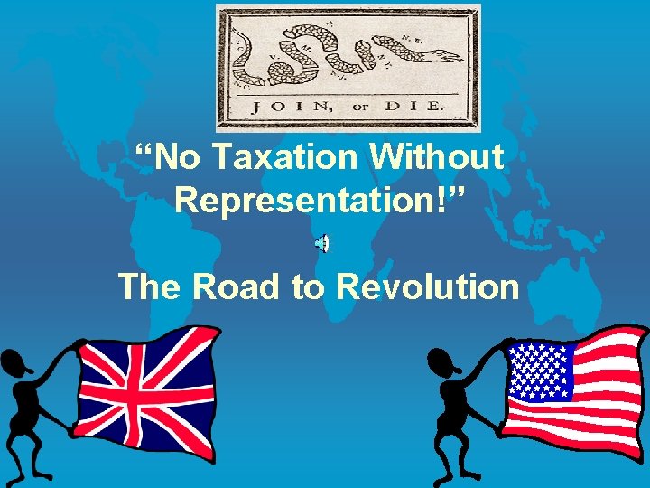 “No Taxation Without Representation!” The Road to Revolution “No Taxation Without Representation!” The Road to Revolution