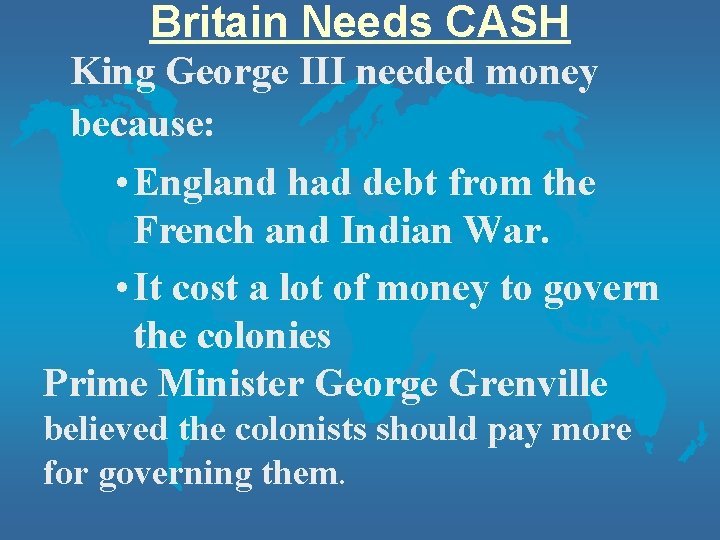 Britain Needs CASH King George III needed money because: • England had debt from Britain Needs CASH King George III needed money because: • England had debt from