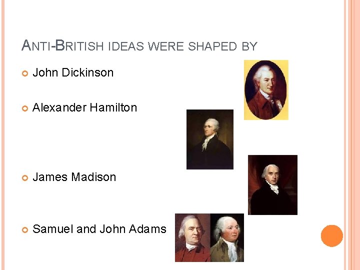 ANTI-BRITISH IDEAS WERE SHAPED BY John Dickinson Alexander Hamilton James Madison Samuel and John