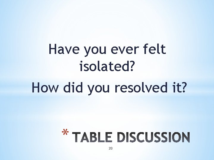 Have you ever felt isolated? How did you resolved it? * 20 