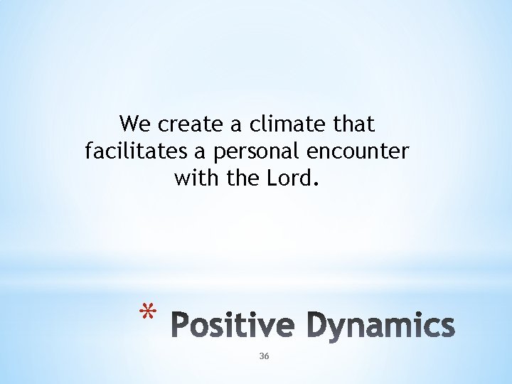 We create a climate that facilitates a personal encounter with the Lord. * 36