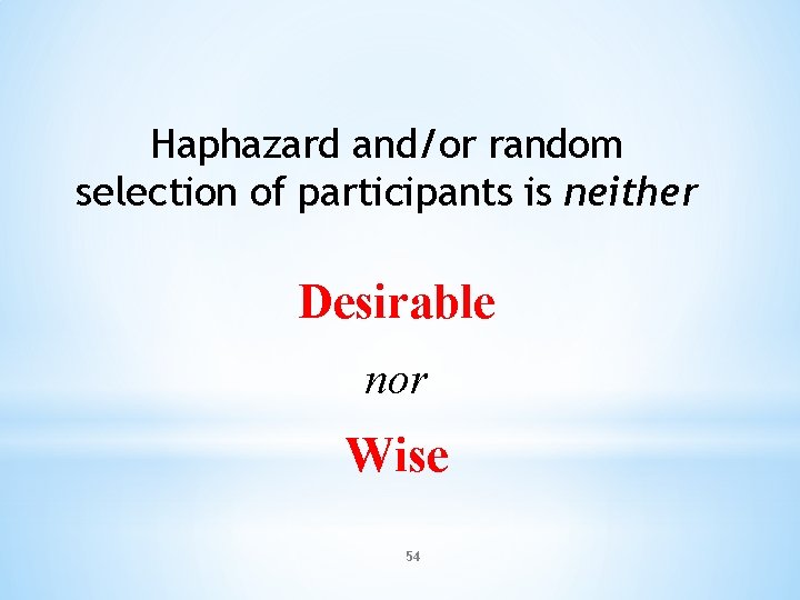 Haphazard and/or random selection of participants is neither Desirable nor Wise 54 