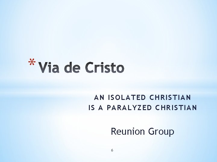 * AN ISOLATED CHRISTIAN IS A PARALYZED CHRISTIAN Reunion Group 6 