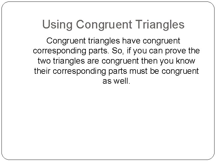 Using Congruent Triangles Congruent triangles have congruent corresponding parts. So, if you can prove