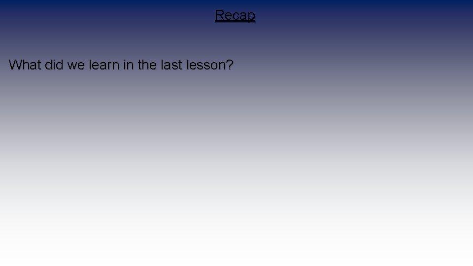 Recap What did we learn in the last lesson? 