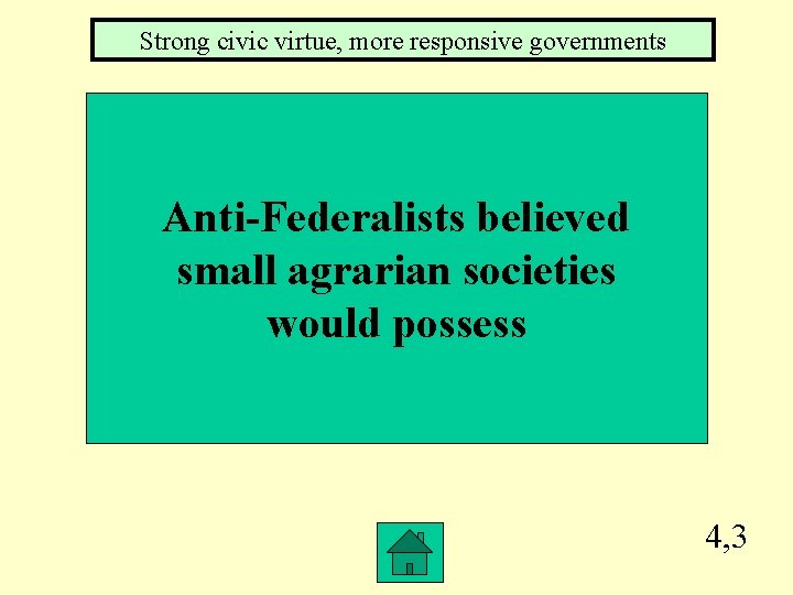 Strong civic virtue, more responsive governments Anti-Federalists believed small agrarian societies would possess 4,