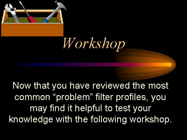 Workshop Now that you have reviewed the most common “problem” filter profiles, you may Workshop Now that you have reviewed the most common “problem” filter profiles, you may