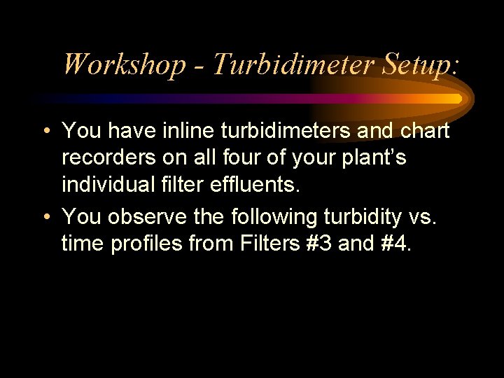 Workshop - Turbidimeter Setup: • You have inline turbidimeters and chart recorders on all Workshop - Turbidimeter Setup: • You have inline turbidimeters and chart recorders on all