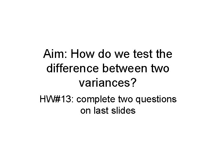 Aim: How do we test the difference between two variances? HW#13: complete two questions