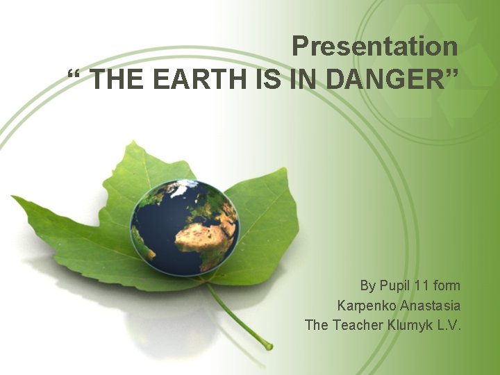 Presentation “ THE EARTH IS IN DANGER” By Pupil 11 form Karpenko Anastasia The