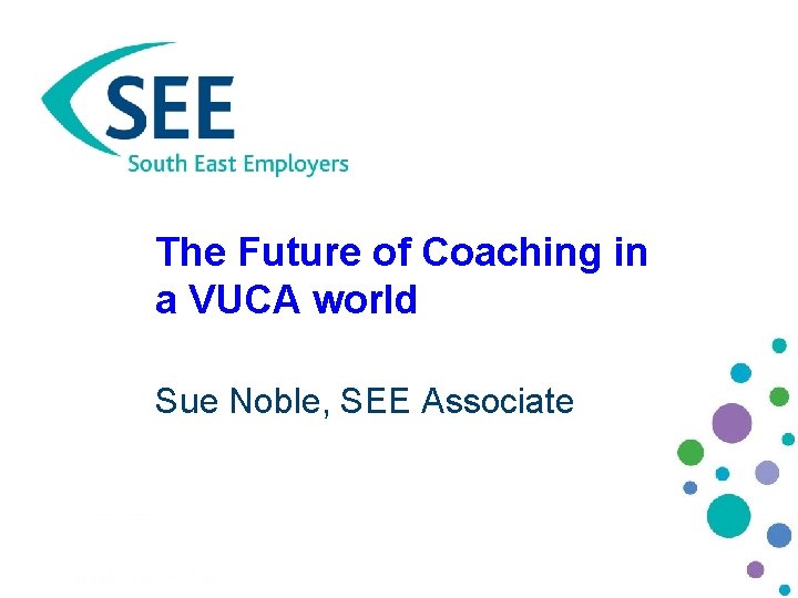 The Future of Coaching in a VUCA world Sue Noble, SEE Associate 