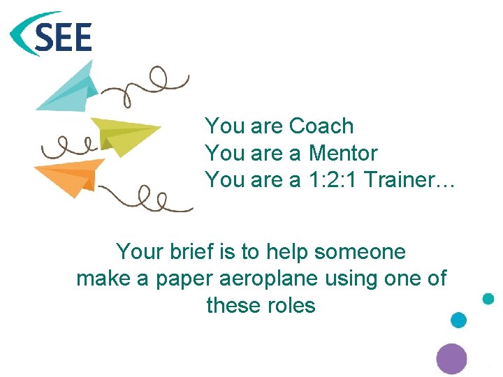 You are Coach You are a Mentor You are a 1: 2: 1 Trainer…