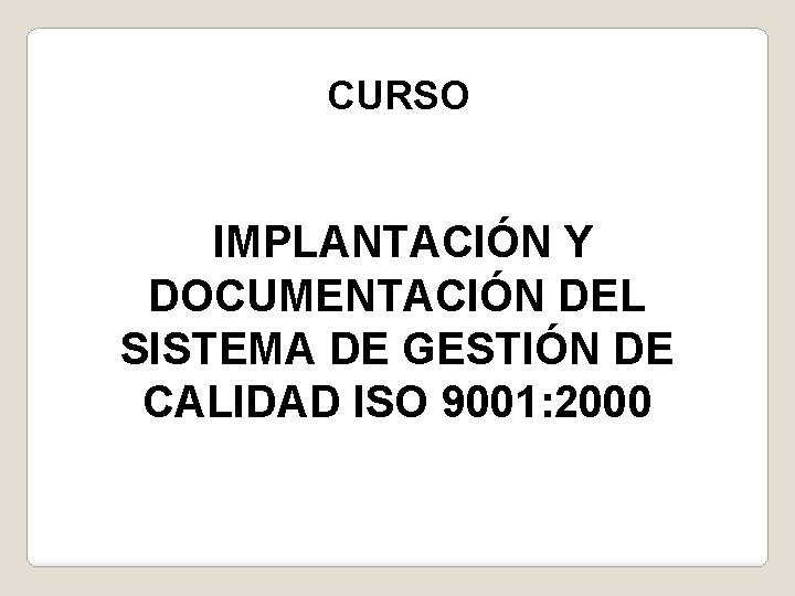 CURSO IMPLANTACIÓN Y DOCUMENTACIÓN DEL SISTEMA DE GESTIÓN DE CALIDAD ISO 9001: 2000 