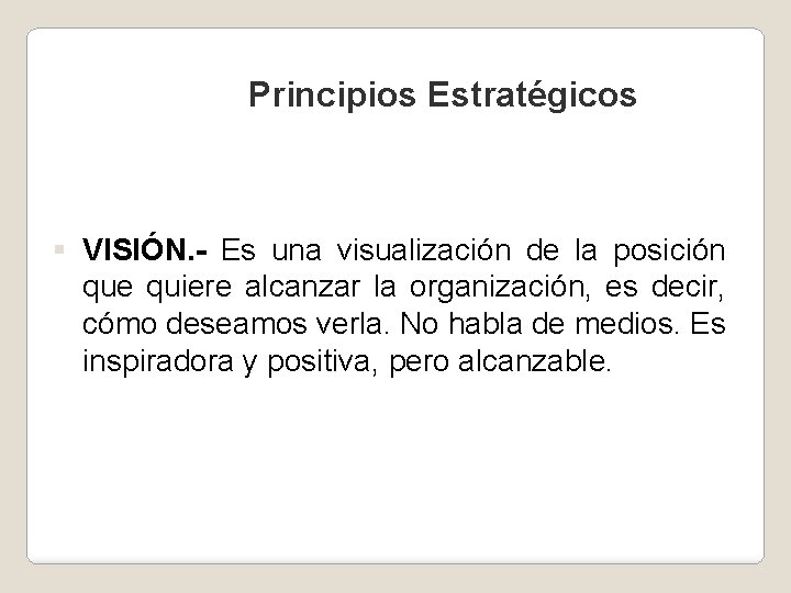 Principios Estratégicos § VISIÓN. - Es una visualización de la posición que quiere alcanzar