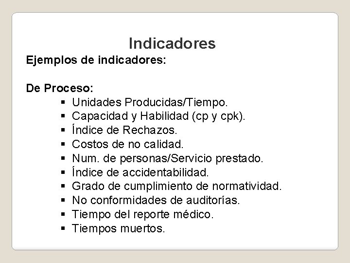 Indicadores Ejemplos de indicadores: De Proceso: § Unidades Producidas/Tiempo. § Capacidad y Habilidad (cp