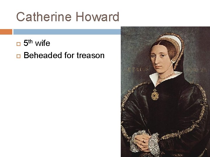 Catherine Howard 5 th wife Beheaded for treason 