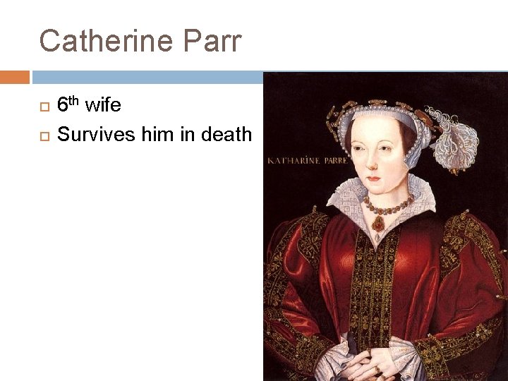 Catherine Parr 6 th wife Survives him in death 