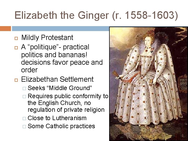 Elizabeth the Ginger (r. 1558 -1603) Mildly Protestant A “politique”- practical politics and bananas!