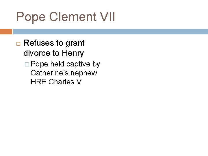 Pope Clement VII Refuses to grant divorce to Henry � Pope held captive by