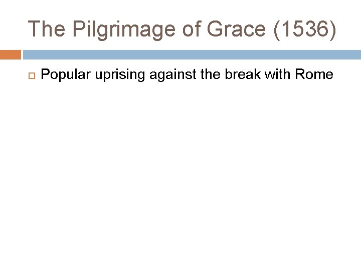 The Pilgrimage of Grace (1536) Popular uprising against the break with Rome 