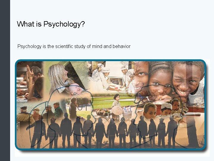 What is Psychology? Psychology is the scientific study of mind and behavior 