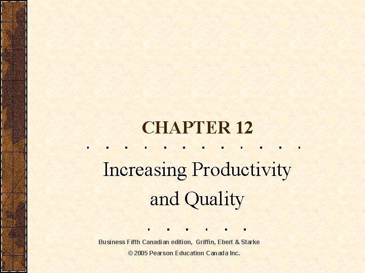 CHAPTER 12 Increasing Productivity and Quality Business Fifth Canadian edition, Griffin, Ebert & Starke
