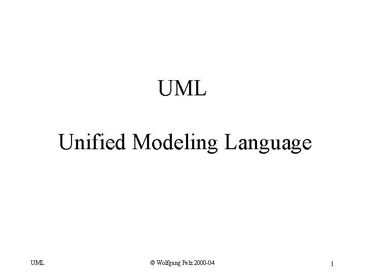 UML Unified Modeling Language UML © Wolfgang Pelz 2000 -04 1 