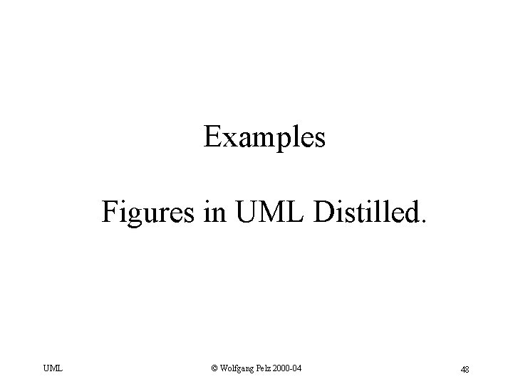 Examples Figures in UML Distilled. UML © Wolfgang Pelz 2000 -04 48 