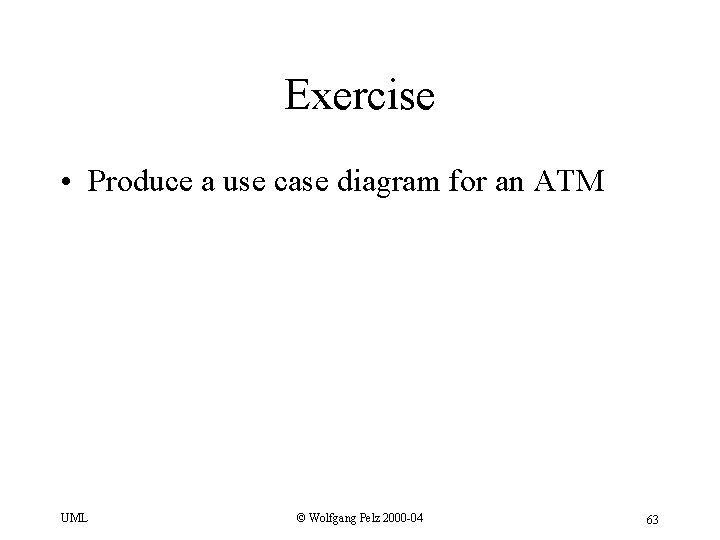 Exercise • Produce a use case diagram for an ATM UML © Wolfgang Pelz