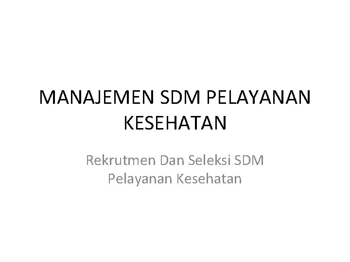 MANAJEMEN SDM PELAYANAN KESEHATAN Rekrutmen Dan Seleksi SDM Pelayanan Kesehatan 