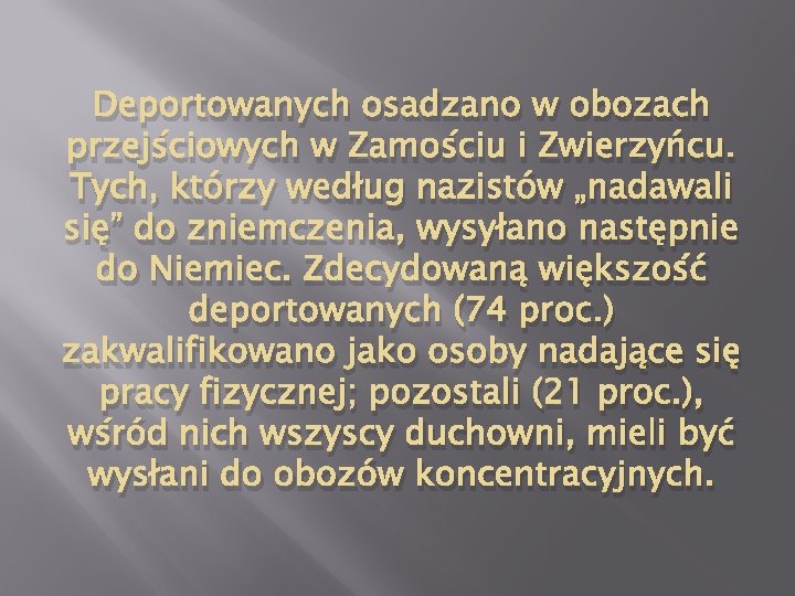 Deportowanych osadzano w obozach przejściowych w Zamościu i Zwierzyńcu. Tych, którzy według nazistów „nadawali